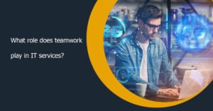 What role does teamwork play in IT services?